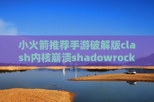 小火箭推荐手游破解版clash内核崩溃shadowrocket安卓下载官网