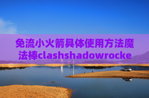 免流小火箭具体使用方法魔法棒clashshadowrocket无线网用不了