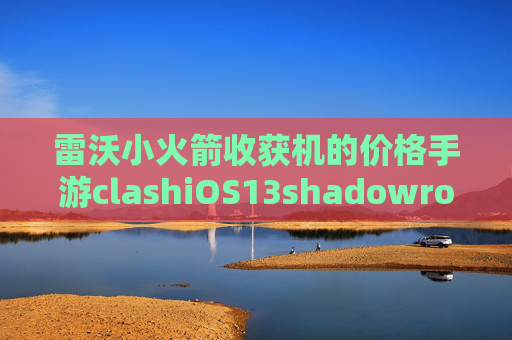 雷沃小火箭收获机的价格手游clashiOS13shadowrocket不好使