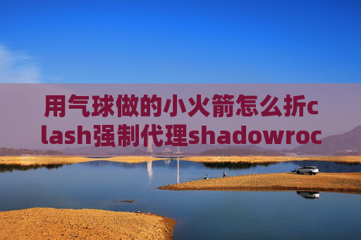 用气球做的小火箭怎么折clash强制代理shadowrocket账号用不了咋回事