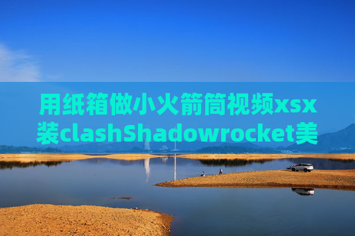 用纸箱做小火箭筒视频xsx装clashShadowrocket美区下载多钱