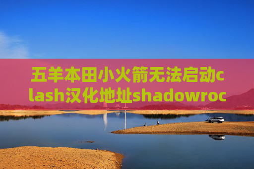 五羊本田小火箭无法启动clash汉化地址shadowrocket刷不了推特了