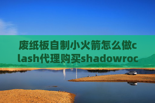 废纸板自制小火箭怎么做clash代理购买shadowrocket只连接4g