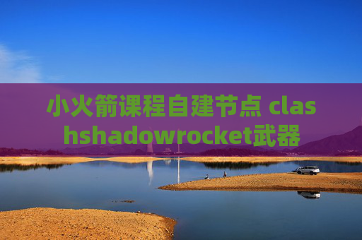 小火箭课程自建节点 clashshadowrocket武器