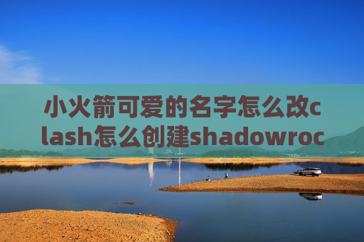 小火箭可爱的名字怎么改clash怎么创建shadowrocket ios13闪退