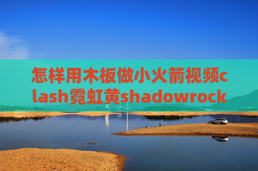 怎样用木板做小火箭视频clash霓虹黄shadowrocket服务器端口