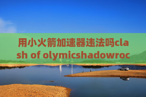 用小火箭加速器违法吗clash of olymicshadowrocket用4g连不上