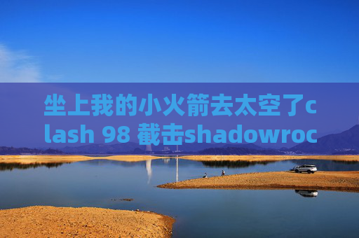 坐上我的小火箭去太空了clash 98 截击shadowrocket2.1.12下载