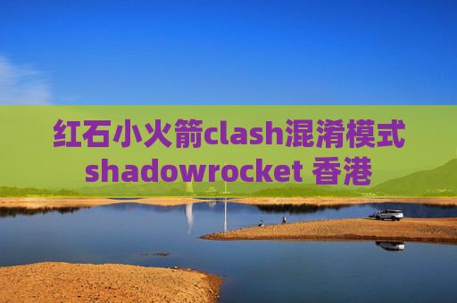 红石小火箭clash混淆模式shadowrocket 香港