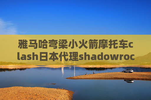 雅马哈弯梁小火箭摩托车clash日本代理shadowrocket节点只能显示三个