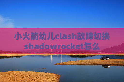 小火箭幼儿clash故障切换shadowrocket怎么