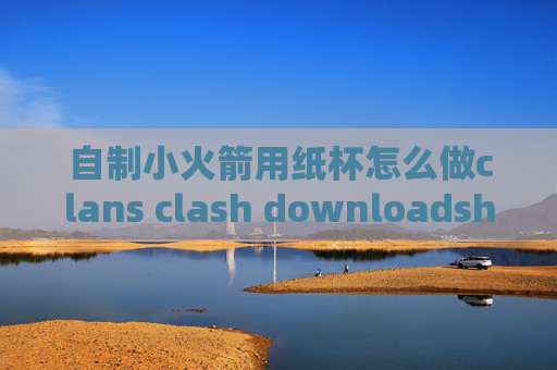 自制小火箭用纸杯怎么做clans clash downloadshadowrocket免费二维码