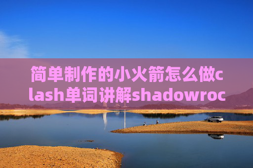 简单制作的小火箭怎么做clash单词讲解shadowrocket百度百科