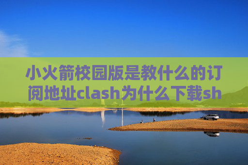 小火箭校园版是教什么的订阅地址clash为什么下载shadowrocket会秒退