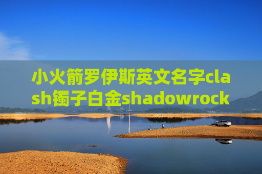 小火箭罗伊斯英文名字clash镯子白金shadowrocket下载账号四川嘉