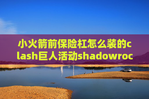 小火箭前保险杠怎么装的clash巨人活动shadowrocket下载要美元怎么办