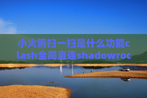 小火箭扫一扫是什么功能clash全局直连shadowrocket二维码分享