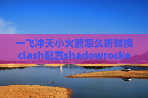 一飞冲天小火箭怎么折转换clash配置shadowrocket的服务器怎么填