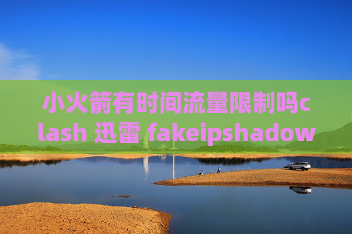 小火箭有时间流量限制吗clash 迅雷 fakeipshadowrocket而二维码