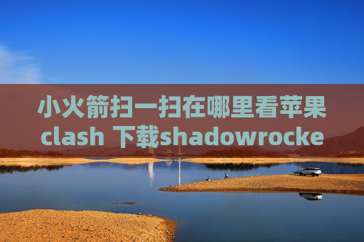 小火箭扫一扫在哪里看苹果clash 下载shadowrocket安卓中文版下载