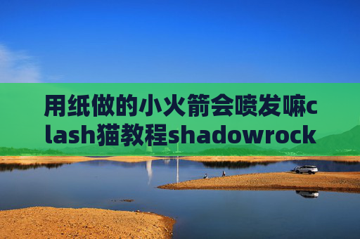 用纸做的小火箭会喷发嘛clash猫教程shadowrocket二维码购买