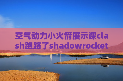 空气动力小火箭展示课clash跑路了shadowrocket干什么用的