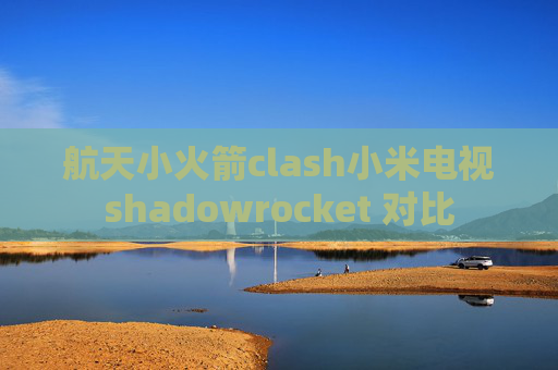 航天小火箭clash小米电视shadowrocket 对比