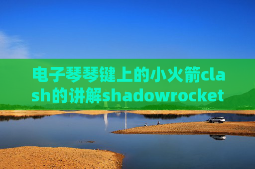 电子琴琴键上的小火箭clash的讲解shadowrocket输入了ID就闪退