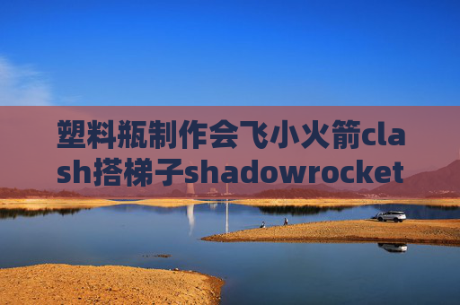 塑料瓶制作会飞小火箭clash搭梯子shadowrocket安卓破解版下载