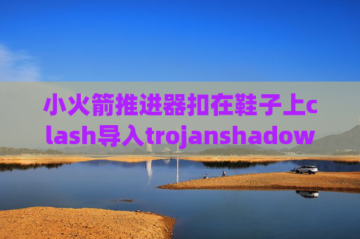 小火箭推进器扣在鞋子上clash导入trojanshadowrocket如何更新版本