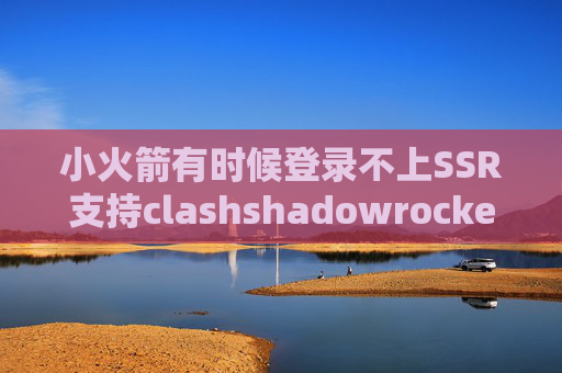 小火箭有时候登录不上SSR支持clashshadowrocket百度网盘