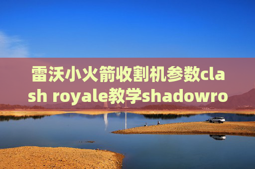 雷沃小火箭收割机参数clash royale教学shadowrocket配置用v2ray