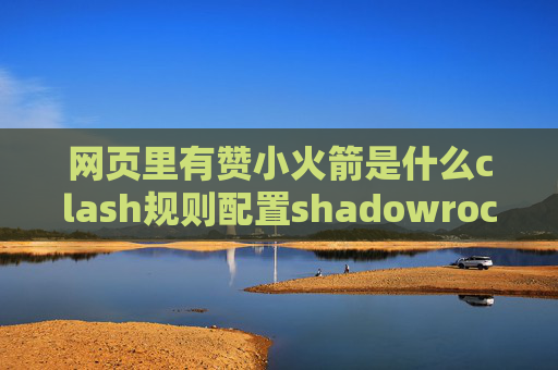 网页里有赞小火箭是什么clash规则配置shadowrocket小火箭怎么用不了