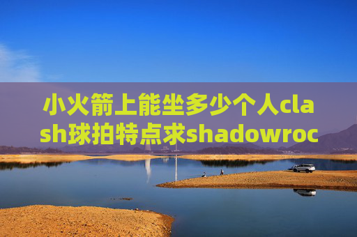 小火箭上能坐多少个人clash球拍特点求shadowrocket二维码