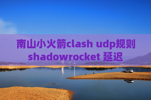 南山小火箭clash udp规则shadowrocket 延迟