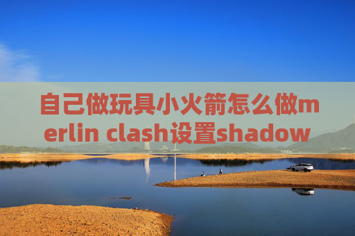 自己做玩具小火箭怎么做merlin clash设置shadowrocket无法连接到服务器