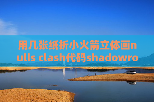 用几张纸折小火箭立体画nulls clash代码shadowrocket安卓手机可以用吗