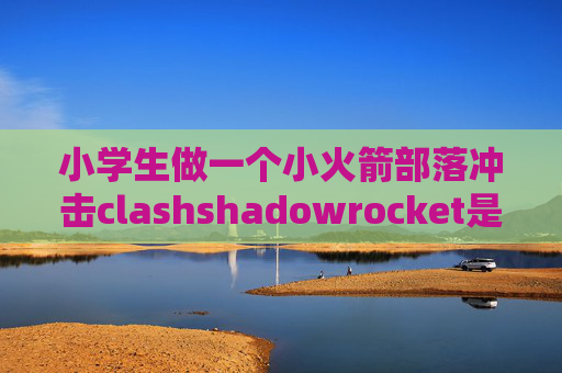 小学生做一个小火箭部落冲击clashshadowrocket是一次性收费吗