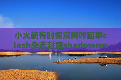 小火箭有时候没网咋回事clash杂志封面shadowrocket官网线路二维码