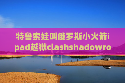 特鲁索娃叫俄罗斯小火箭ipad越狱clashshadowrocket二维码求美国的