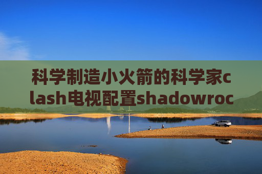 科学制造小火箭的科学家clash电视配置shadowrocket官网的线路二维码