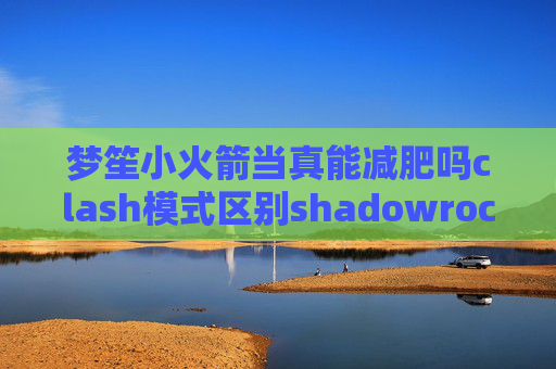 梦笙小火箭当真能减肥吗clash模式区别shadowrocket服务器节点二维码