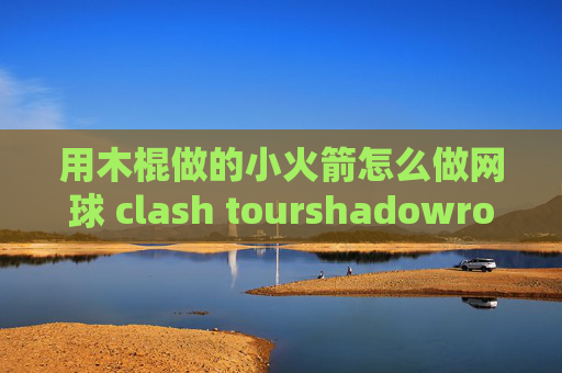 用木棍做的小火箭怎么做网球 clash tourshadowrocket官网二维码在哪里