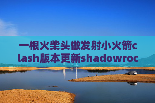 一根火柴头做发射小火箭clash版本更新shadowrocket官网二维码在哪儿