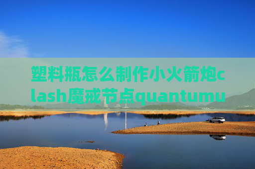 塑料瓶怎么制作小火箭炮clash魔戒节点quantumultx去广告