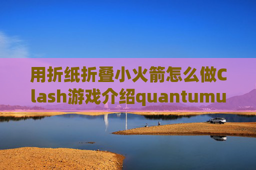 用折纸折叠小火箭怎么做Clash游戏介绍quantumultx