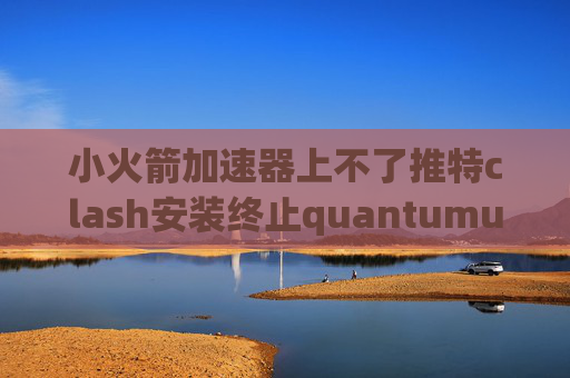 小火箭加速器上不了推特clash安装终止quantumultX平板