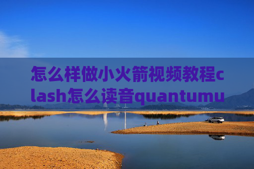 怎么样做小火箭视频教程clash怎么读音quantumultx正版