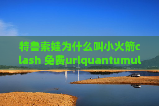 特鲁索娃为什么叫小火箭clash 免费urlquantumultx 签到