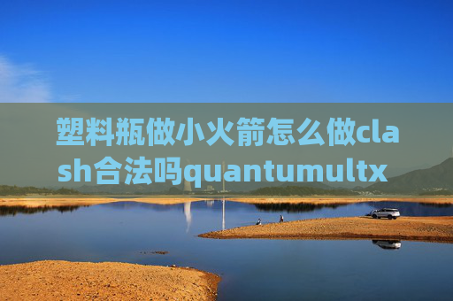 塑料瓶做小火箭怎么做clash合法吗quantumultx 订阅